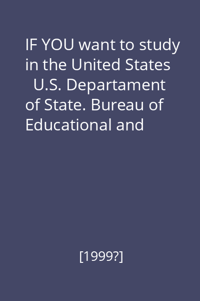 IF YOU want to study in the United States   U.S. Departament of State. Bureau of Educational and Cultural Affairs, [1999?]_