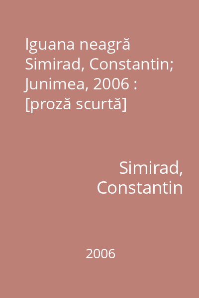 Iguana neagră   Simirad, Constantin; Junimea, 2006 : [proză scurtă]