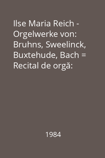 Ilse Maria Reich - Orgelwerke von: Bruhns, Sweelinck, Buxtehude, Bach = Recital de orgă: Ilse Maria Reich