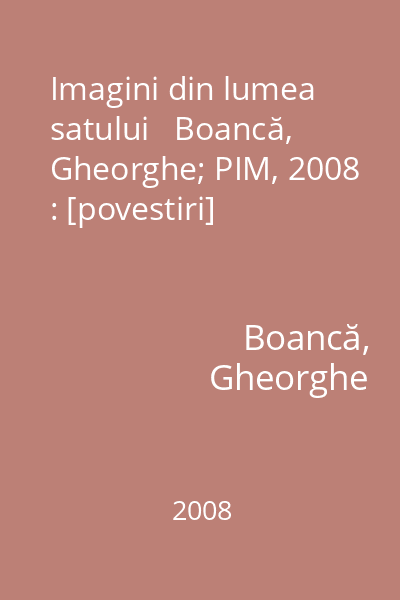 Imagini din lumea satului   Boancă, Gheorghe; PIM, 2008 : [povestiri]