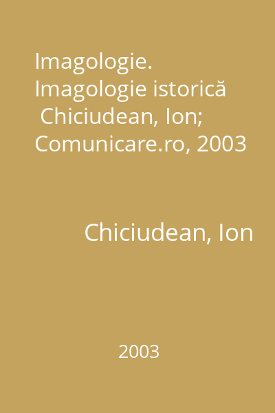 Imagologie. Imagologie istorică   Chiciudean, Ion; Comunicare.ro, 2003