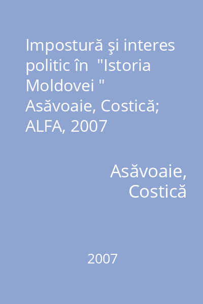 Impostură şi interes politic în  "Istoria Moldovei "   Asăvoaie, Costică; ALFA, 2007