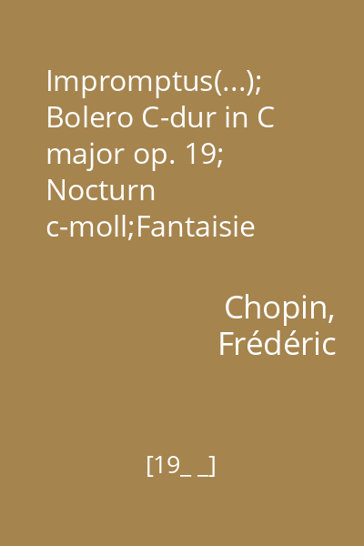 Impromptus(...); Bolero C-dur in C major op. 19; Nocturn c-moll;Fantaisie F-moll( in F minor)Op.49