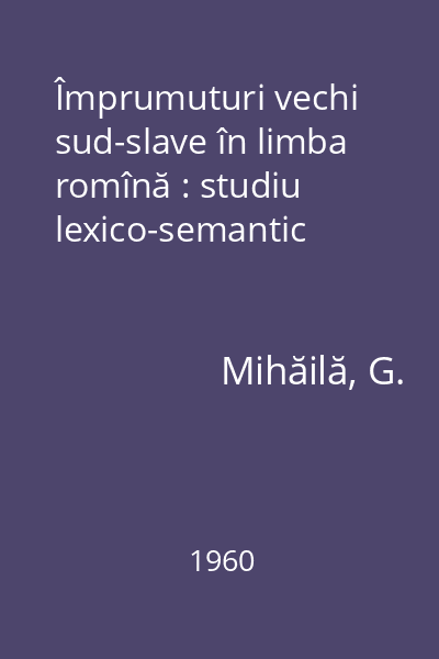 Împrumuturi vechi sud-slave în limba romînă : studiu lexico-semantic