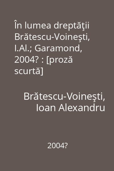 În lumea dreptăţii   Brătescu-Voineşti, I.Al.; Garamond, 2004? : [proză scurtă]