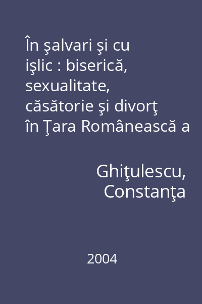 În şalvari şi cu işlic : biserică, sexualitate, căsătorie şi divorţ în Ţara Românească a secolului al XVIII-lea
