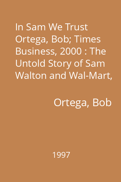 In Sam We Trust   Ortega, Bob; Times Business, 2000 : The Untold Story of Sam Walton and Wal-Mart, The World 's Most Powerful Retailer