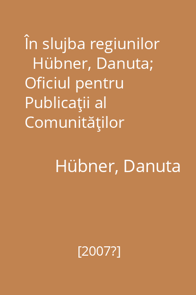 În slujba regiunilor   Hübner, Danuta; Oficiul pentru Publicaţii al Comunităţilor Europene, 2007 : politica regională a UE 2007-2013 : ianuarie 2008