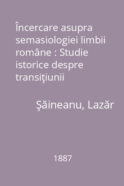 Încercare asupra semasiologiei limbii române : Studie istorice despre transiţiunii sensurilor