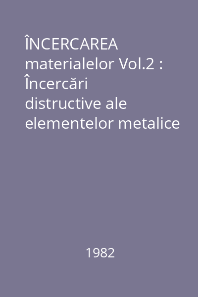 ÎNCERCAREA materialelor Vol.2 : Încercări distructive ale elementelor metalice şi ale materialelor nemetalice