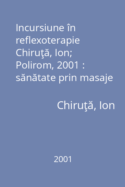 Incursiune în reflexoterapie   Chiruţă, Ion; Polirom, 2001 : sănătate prin masaje şi remedii naturiste
