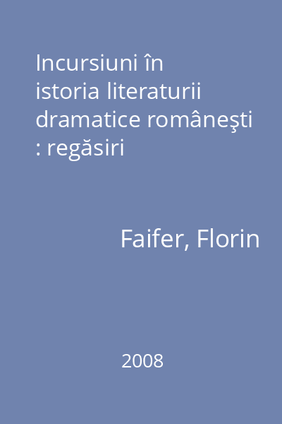 Incursiuni în istoria literaturii dramatice româneşti : regăsiri