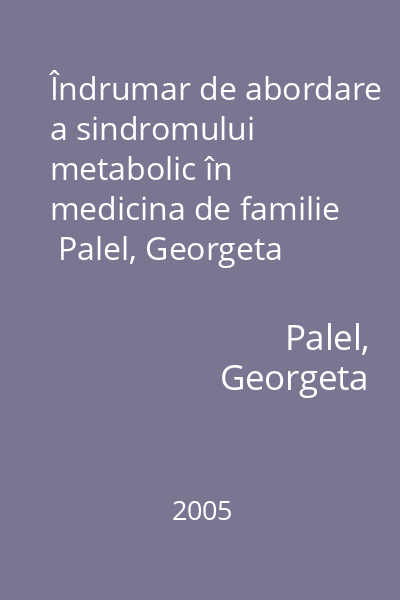 Îndrumar de abordare a sindromului metabolic în medicina de familie   Palel, Georgeta Viorica; Tehnopress, 2005