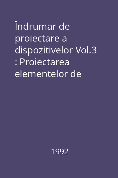 Îndrumar de proiectare a dispozitivelor Vol.3 : Proiectarea elementelor de orientare şi de orientare-strîngere ale dispozitivelor