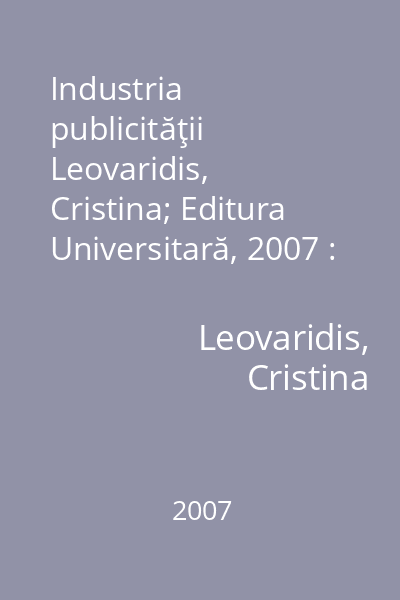Industria publicităţii   Leovaridis, Cristina; Editura Universitară, 2007 : o abordare organizaţională