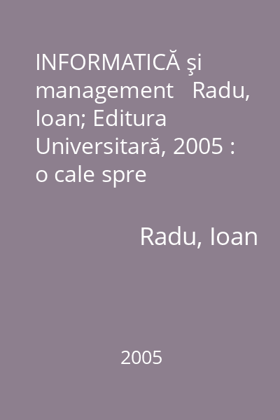 INFORMATICĂ şi management   Radu, Ioan; Editura Universitară, 2005 : o cale spre performanţă