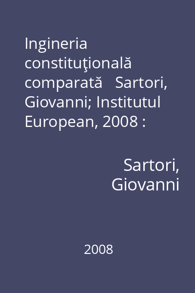 Ingineria constituţională comparată   Sartori, Giovanni; Institutul European, 2008 : structuri, stimulente şi rezultate