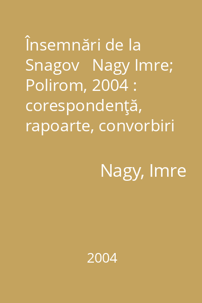 Însemnări de la Snagov   Nagy Imre; Polirom, 2004 : corespondenţă, rapoarte, convorbiri