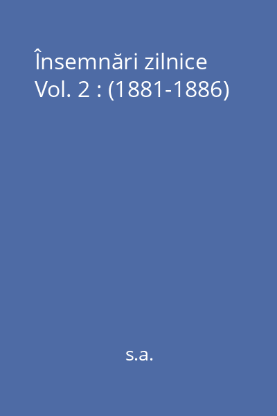 Însemnări zilnice Vol. 2 : (1881-1886)
