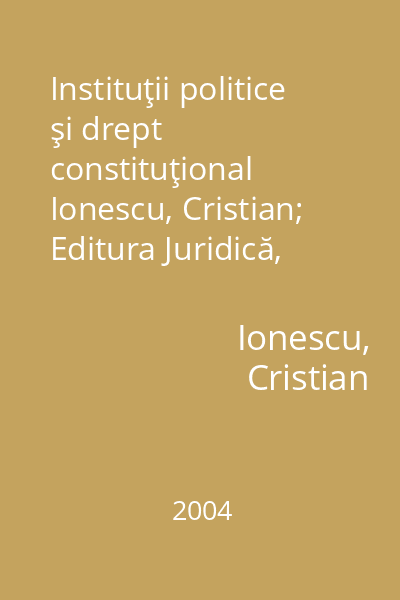 Instituţii politice şi drept constituţional   Ionescu, Cristian; Editura Juridică, 2004