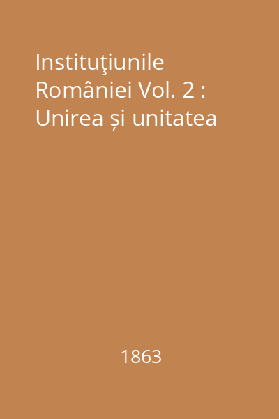 Instituţiunile României Vol. 2 : Unirea și unitatea