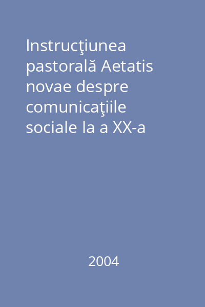 Instrucţiunea pastorală Aetatis novae despre comunicaţiile sociale la a XX-a aniversare a documentului Communio et progressio   Presa bună, 2004