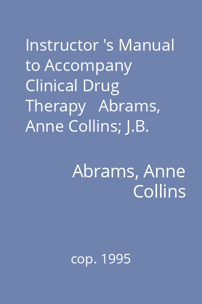 Instructor 's Manual to Accompany Clinical Drug Therapy   Abrams, Anne Collins; J.B. Lippincott Company, cop. 1995 : Rationales for Nursing Practice