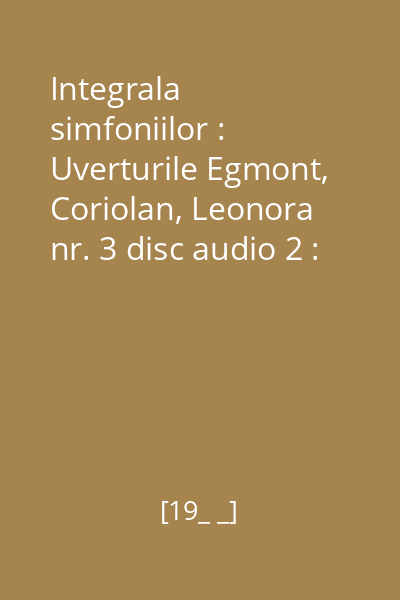 Integrala simfoniilor : Uverturile Egmont, Coriolan, Leonora nr. 3 disc audio 2 : Simfonia nr. 9 în Re minor, Op. 125