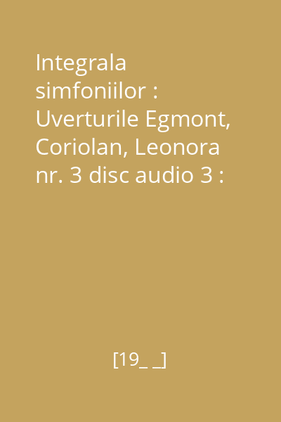 Integrala simfoniilor : Uverturile Egmont, Coriolan, Leonora nr. 3 disc audio 3 : Simfonia nr. 9 în Re minor, op. 125 (Partea a II-a - Partea a IV -a)