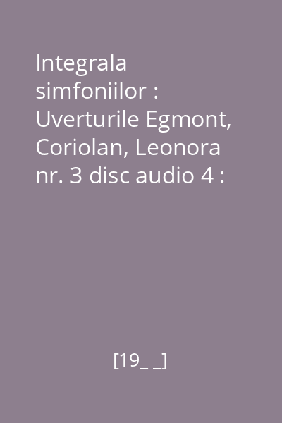 Integrala simfoniilor : Uverturile Egmont, Coriolan, Leonora nr. 3 disc audio 4 : Simfonia nr. 3 în Mi Bemol Major, Op. 55, „Eroica”