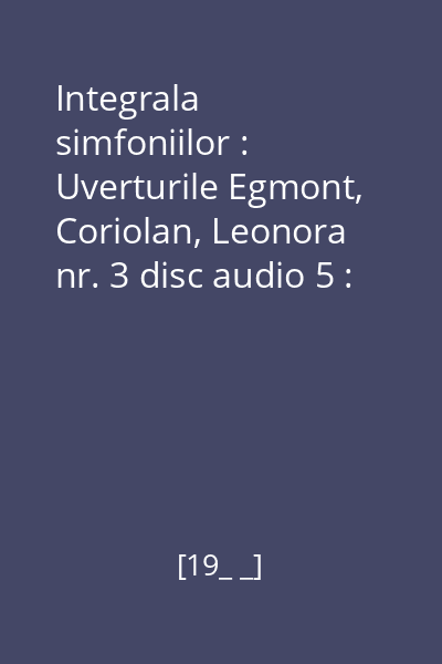 Integrala simfoniilor : Uverturile Egmont, Coriolan, Leonora nr. 3 disc audio 5 : Simfonia nr. 4 în Si Bemol Major, Op. 60