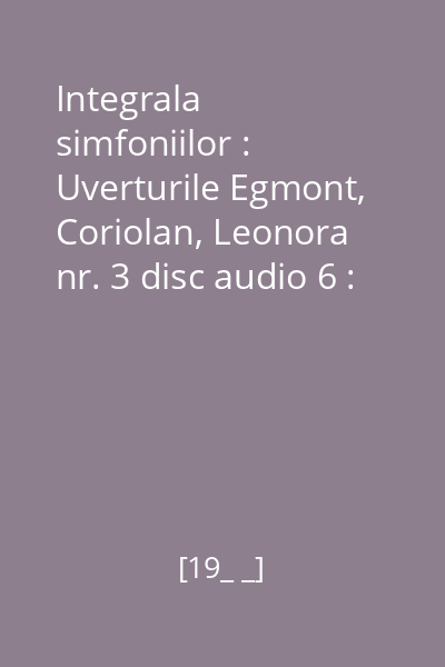 Integrala simfoniilor : Uverturile Egmont, Coriolan, Leonora nr. 3 disc audio 6 : Simfonia nr. 5 în Do Minor, Op. 67