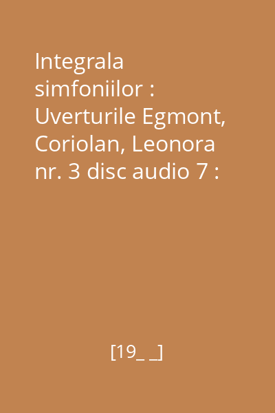 Integrala simfoniilor : Uverturile Egmont, Coriolan, Leonora nr. 3 disc audio 7 : Simfonia nr. 6 în Fa Major, Op. 68, „Pastorala”