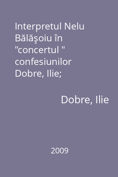 Interpretul Nelu Bălăşoiu în  "concertul " confesiunilor   Dobre, Ilie; Paralela 45, 2009