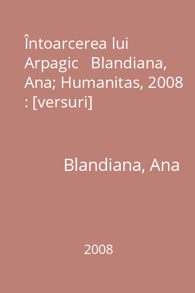 Întoarcerea lui Arpagic   Blandiana, Ana; Humanitas, 2008 : [versuri]