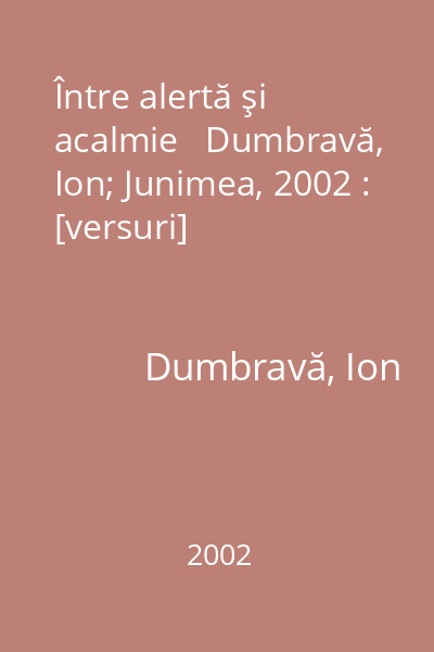 Între alertă şi acalmie   Dumbravă, Ion; Junimea, 2002 : [versuri]