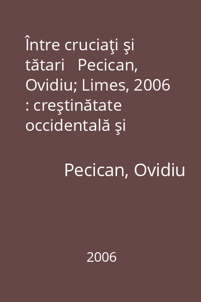 Între cruciaţi şi tătari   Pecican, Ovidiu; Limes, 2006 : creştinătate occidentală şi nomazi în Europa Central-Sud-Estică : (1204-1241)