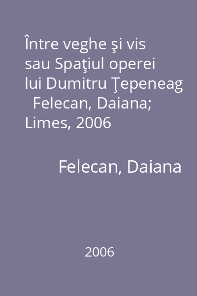 Între veghe şi vis sau Spaţiul operei lui Dumitru Ţepeneag   Felecan, Daiana; Limes, 2006