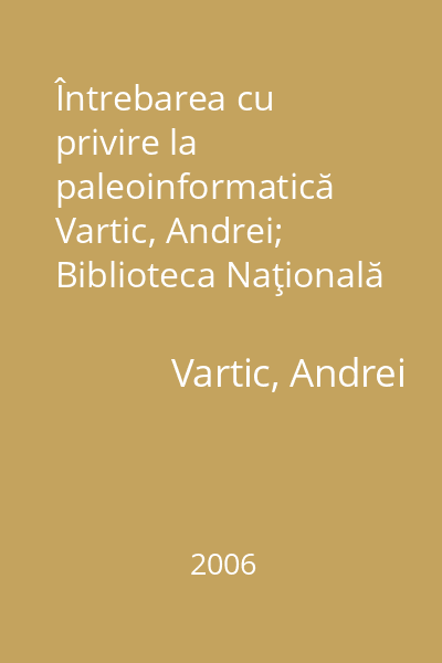 Întrebarea cu privire la paleoinformatică   Vartic, Andrei; Biblioteca Naţională a Republicii Moldova, 2006