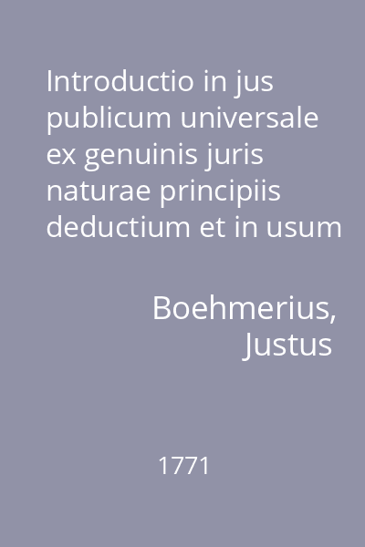 Introductio in jus publicum universale ex genuinis juris naturae principiis deductium et in usum juris publici particularis ...