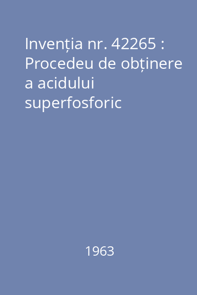 Invenția nr. 42265 : Procedeu de obținere a acidului superfosforic