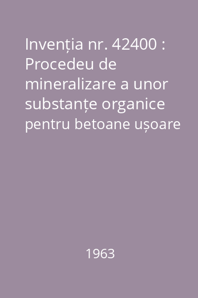 Invenția nr. 42400 : Procedeu de mineralizare a unor substanțe organice pentru betoane ușoare