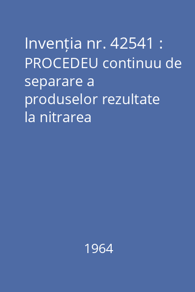Invenția nr. 42541 : PROCEDEU continuu de separare a produselor rezultate la nitrarea ciclohexanului în faza de vapori