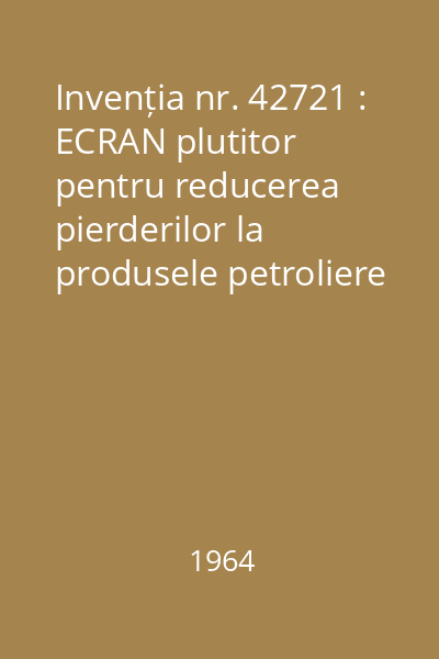 Invenția nr. 42721 : ECRAN plutitor pentru reducerea pierderilor la produsele petroliere volatile