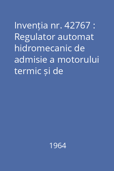 Invenția nr. 42767 : Regulator automat hidromecanic de admisie a motorului termic și de excitație a generatorului electric în acționarea Diesel-electrică sau turbo-electrică