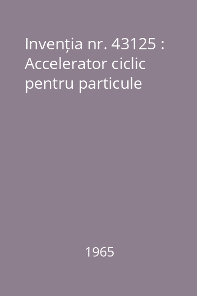 Invenția nr. 43125 : Accelerator ciclic pentru particule