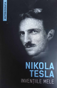 Invenţiile mele : autobiografia lui Nikola Tesla