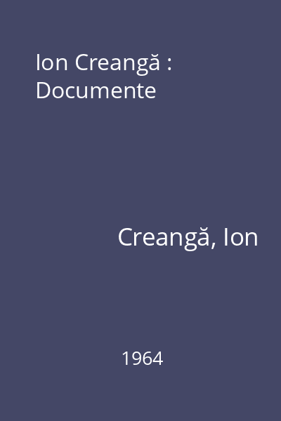 Ion Creangă : Documente