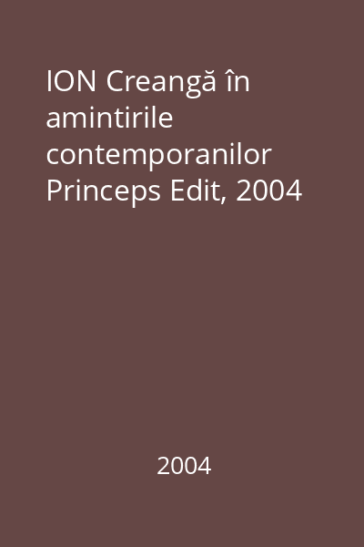 ION Creangă în amintirile contemporanilor   Princeps Edit, 2004