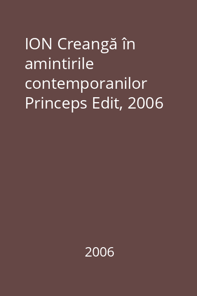 ION Creangă în amintirile contemporanilor   Princeps Edit, 2006